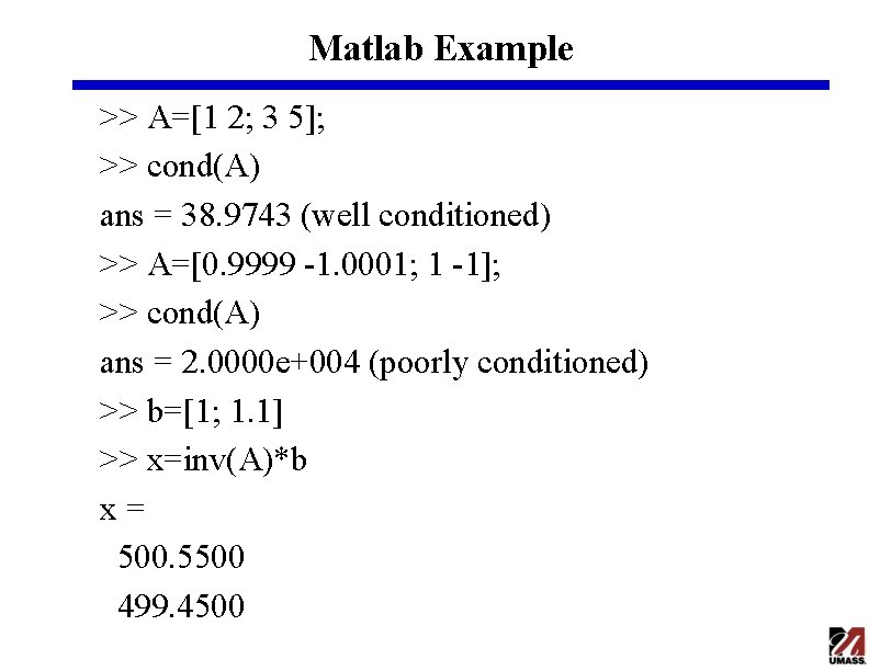 Matlab Example >> A=[1 2; 3 5]; >> cond(A) ans = 38. 9743 (well