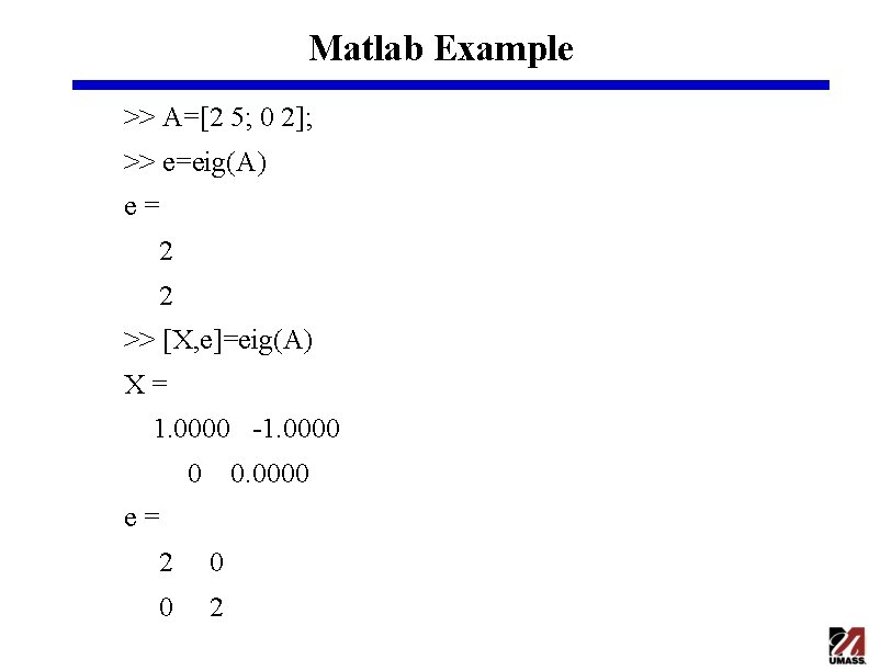 Matlab Example >> A=[2 5; 0 2]; >> e=eig(A) e= 2 2 >> [X,