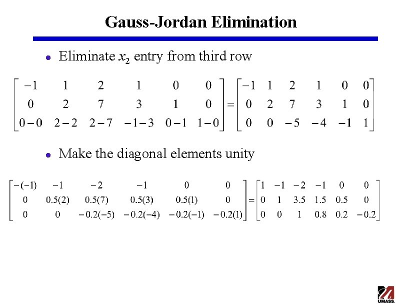 Gauss-Jordan Elimination l Eliminate x 2 entry from third row l Make the diagonal Gauss-Jordan Elimination l Eliminate x 2 entry from third row l Make the diagonal
