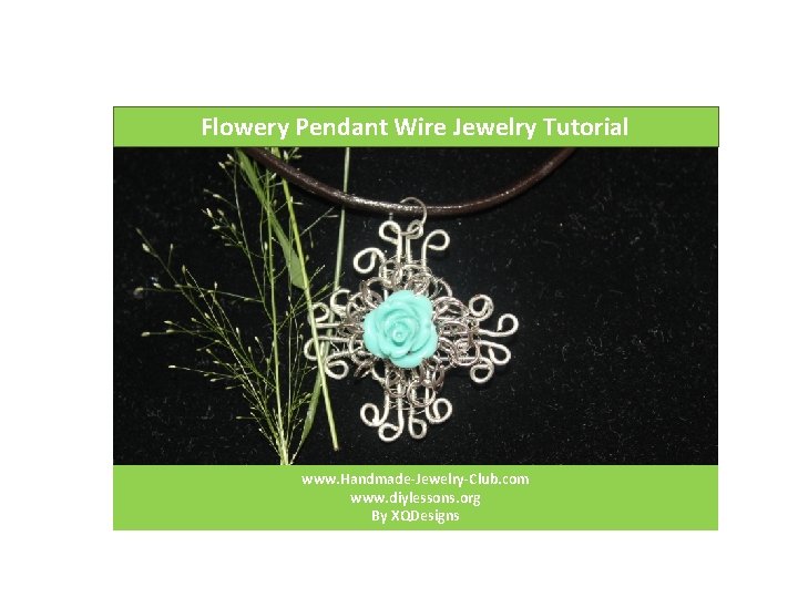 Flowery Pendant Wire Jewelry Tutorial www. Handmade-Jewelry-Club. com www. diylessons. org By XQDesigns 