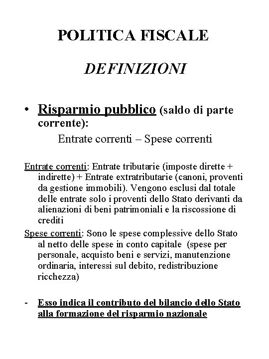 POLITICA FISCALE DEFINIZIONI • Risparmio pubblico (saldo di parte corrente): Entrate correnti – Spese