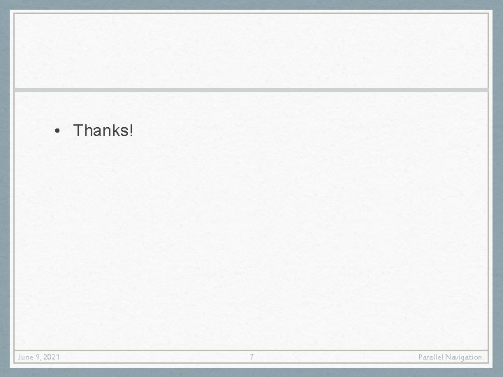  • Thanks! June 9, 2021 7 Parallel Navigation 