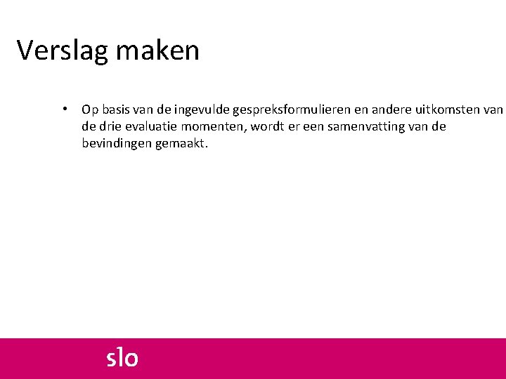 Verslag maken • Op basis van de ingevulde gespreksformulieren en andere uitkomsten van de