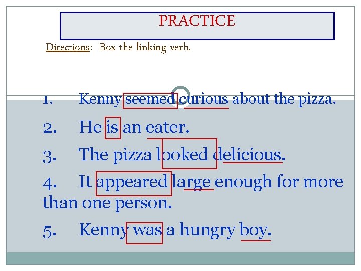 PRACTICE Directions: Box the linking verb. 1. Kenny seemed curious about the pizza. 2.