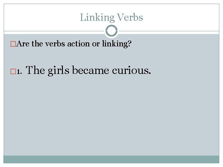 Linking Verbs �Are the verbs action or linking? � 1. The girls became curious.