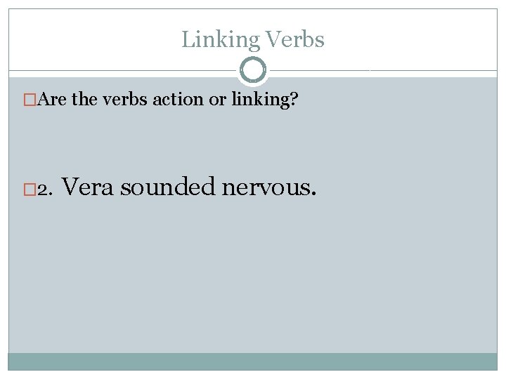 Linking Verbs �Are the verbs action or linking? � 2. Vera sounded nervous. 