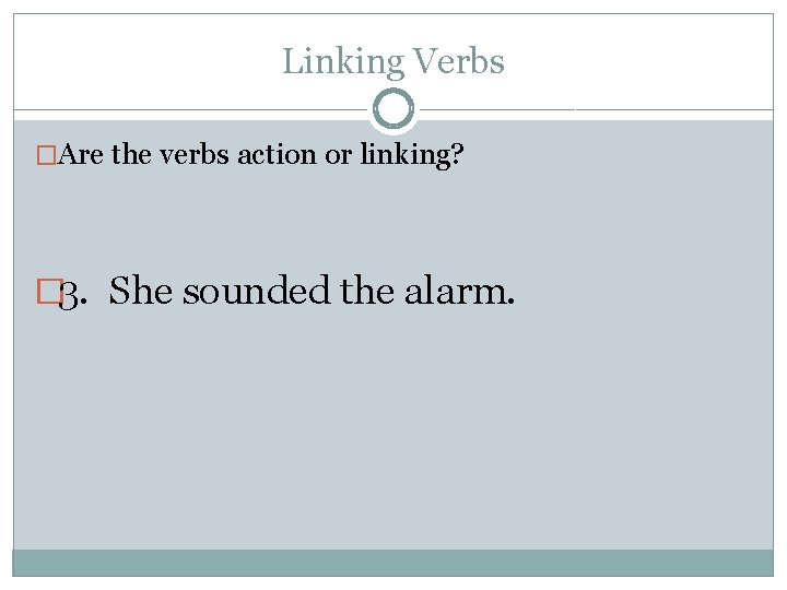 Linking Verbs �Are the verbs action or linking? � 3. She sounded the alarm.