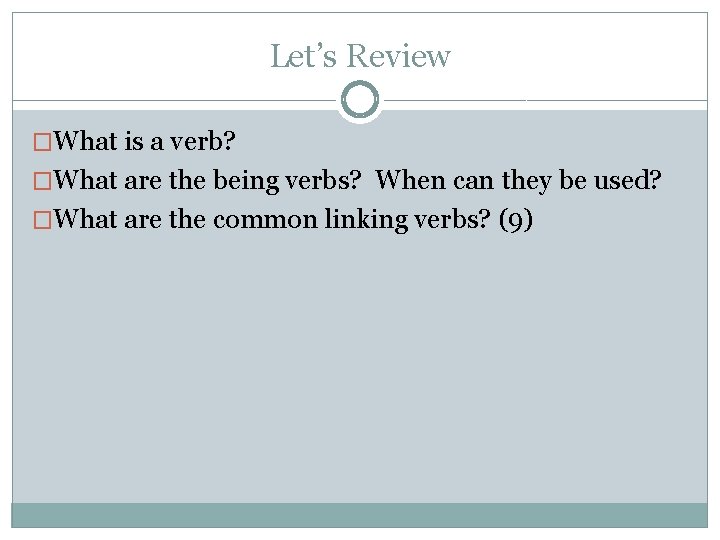 Let’s Review �What is a verb? �What are the being verbs? When can they