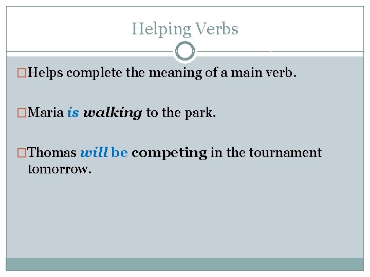 Helping Verbs �Helps complete the meaning of a main verb. �Maria is walking to