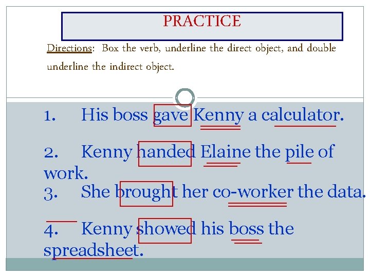 PRACTICE Directions: Box the verb, underline the direct object, and double underline the indirect