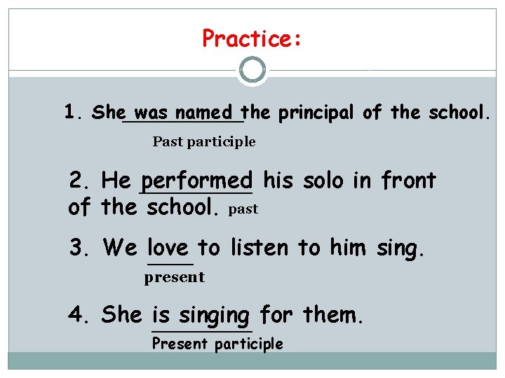 Practice: 1. She was named the principal of the school. Past participle 2. He