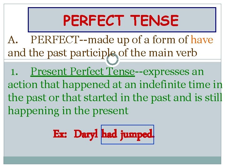 PERFECT TENSE A. PERFECT--made up of a form of have and the past participle