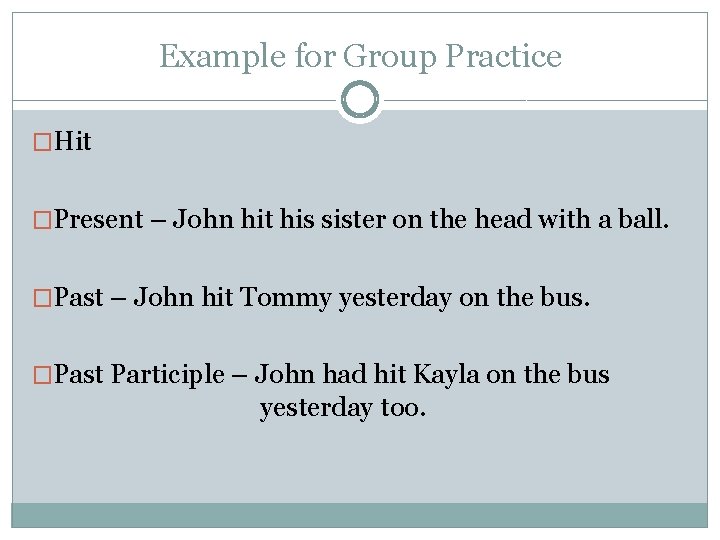 Example for Group Practice �Hit �Present – John hit his sister on the head