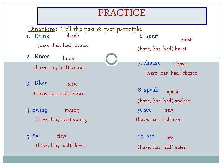 PRACTICE Directions: Tell the past & past participle. drank (have, has, had) drunk 1.