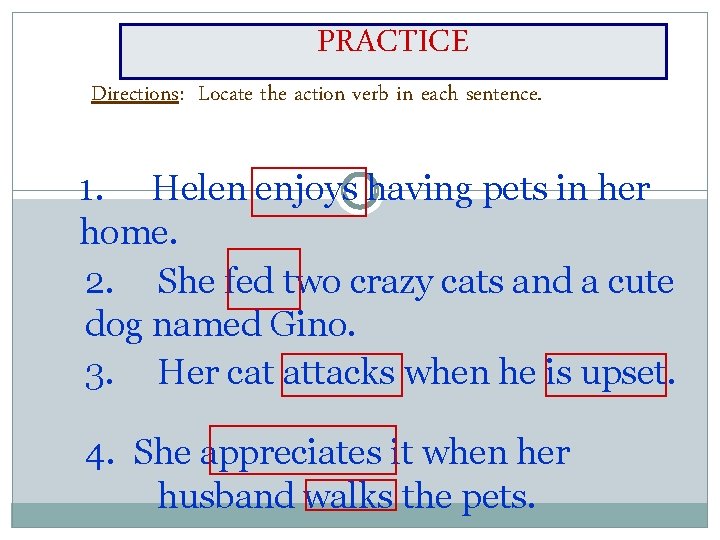 PRACTICE Directions: Locate the action verb in each sentence. 1. Helen enjoys having pets