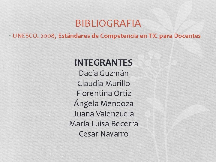 BIBLIOGRAFIA • UNESCO. 2008, Estándares de Competencia en TIC para Docentes INTEGRANTES Dacia Guzmán