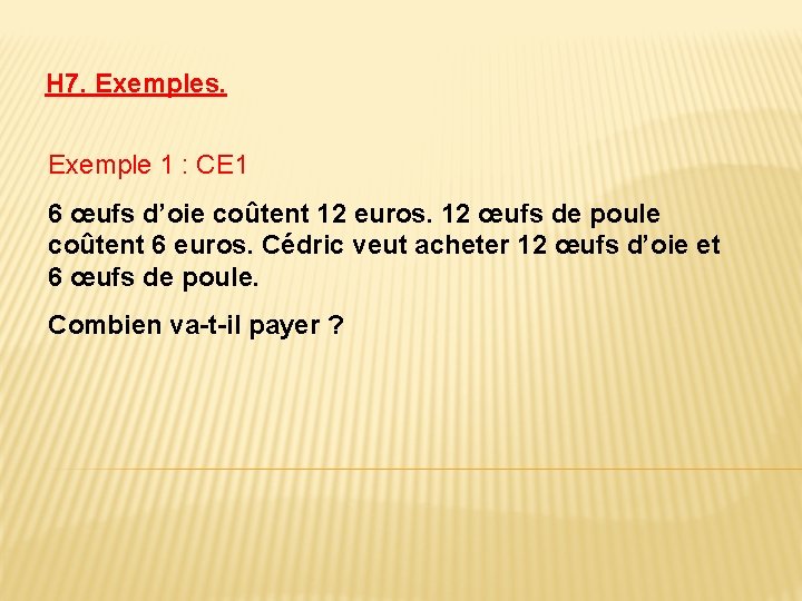 H 7. Exemples. Exemple 1 : CE 1 6 œufs d’oie coûtent 12 euros.