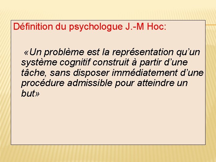 Définition du psychologue J. -M Hoc: «Un problème est la représentation qu’un système cognitif