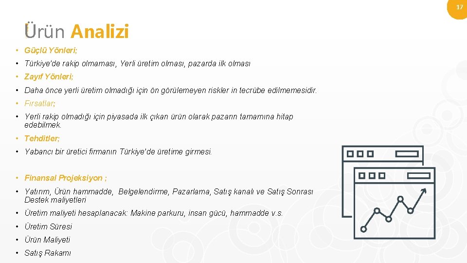 17 Ürün Analizi • Güçlü Yönleri; • Türkiye’de rakip olmaması, Yerli üretim olması, pazarda