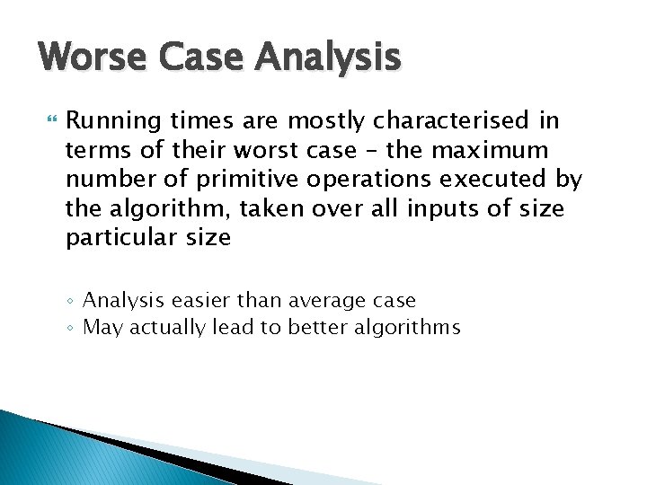 Worse Case Analysis Running times are mostly characterised in terms of their worst case Worse Case Analysis Running times are mostly characterised in terms of their worst case