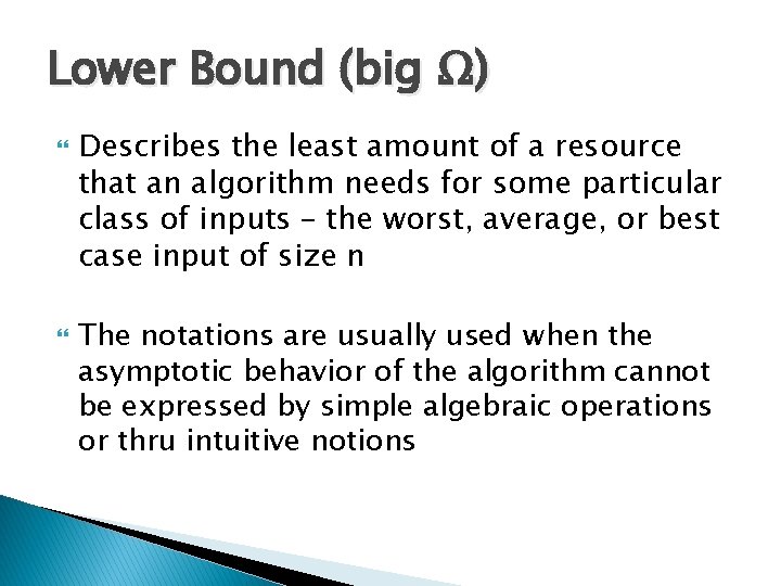 Lower Bound (big Ω) Describes the least amount of a resource that an algorithm Lower Bound (big Ω) Describes the least amount of a resource that an algorithm