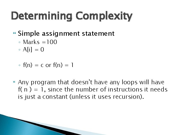 Determining Complexity Simple assignment statement ◦ Marks =100 ◦ A[i] = 0 ◦ f(n)