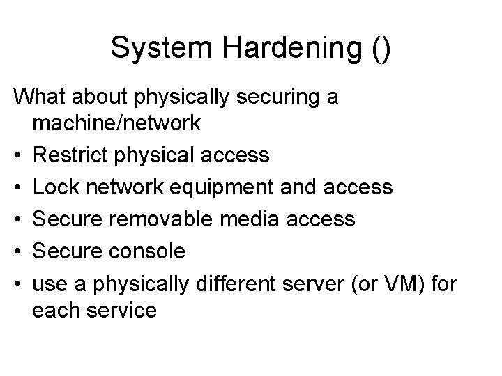 System Hardening () What about physically securing a machine/network • Restrict physical access •