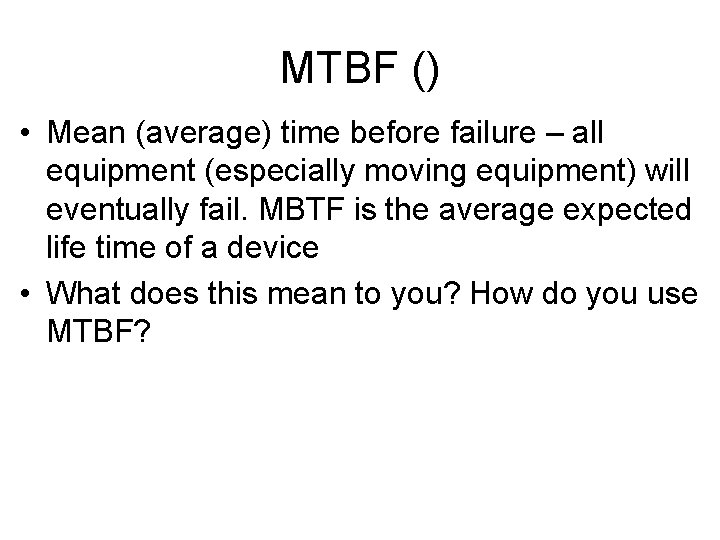 MTBF () • Mean (average) time before failure – all equipment (especially moving equipment)