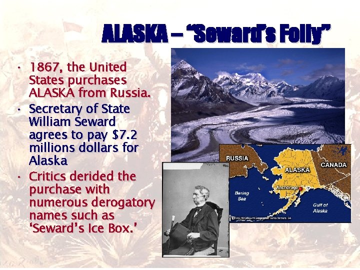 ALASKA – “Seward’s Folly” • 1867, the United States purchases ALASKA from Russia. •