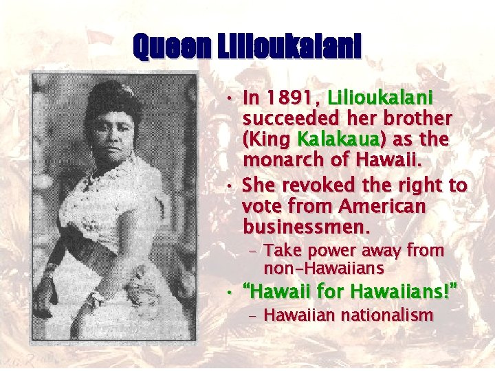 Queen Lilioukalani • In 1891, Lilioukalani succeeded her brother (King Kalakaua) as the monarch