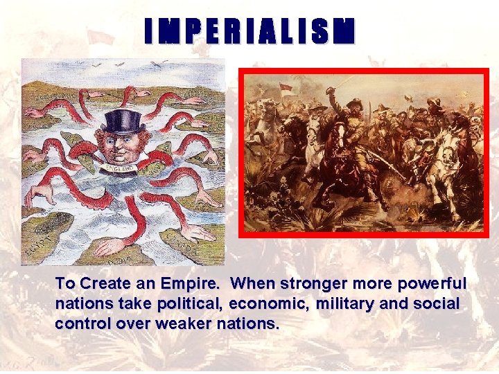 IMPERIALISM To Create an Empire. When stronger more powerful nations take political, economic, military