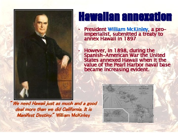 Hawaiian annexation • President William Mc. Kinley, a proimperialist, submitted a treaty to annex