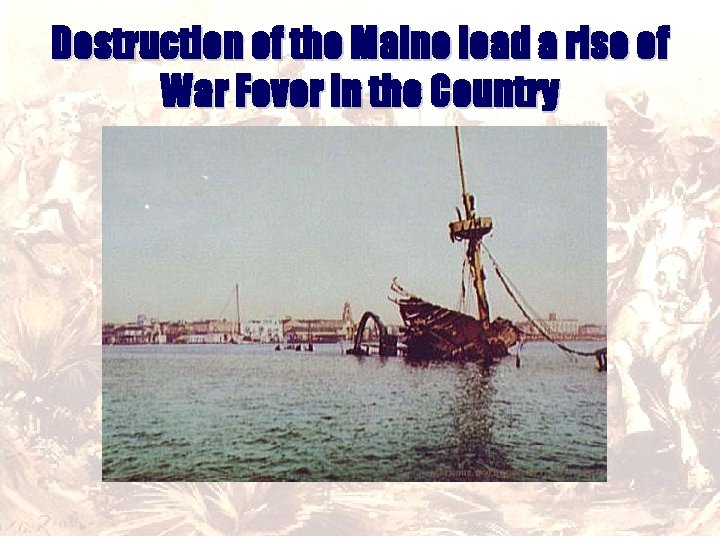 Destruction of the Maine lead a rise of War Fever in the Country 