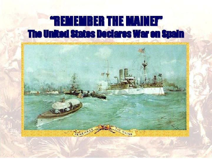 “REMEMBER THE MAINE!” The United States Declares War on Spain 