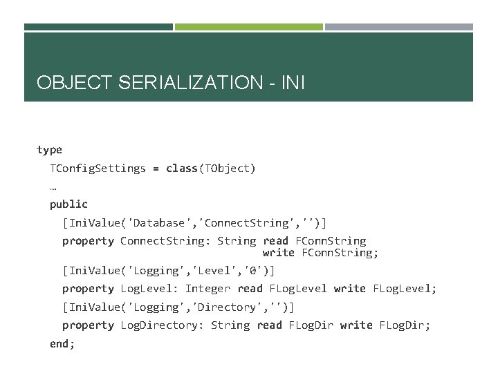 OBJECT SERIALIZATION - INI type TConfig. Settings = class(TObject) … public [Ini. Value('Database', 'Connect.