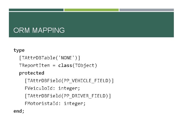 ORM MAPPING type [TAttr. DBTable('NONE')] TReport. Item = class(TObject) protected [TAttr. DBField(PP_VEHICLE_FIELD)] FVeiculo. Id: