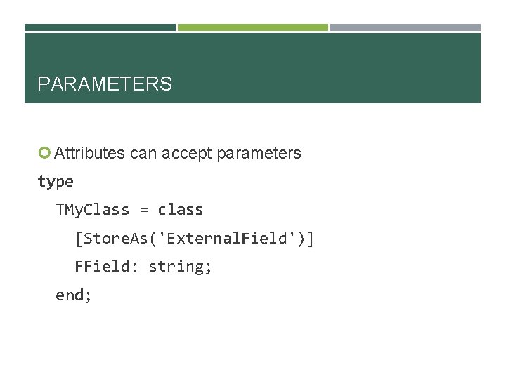 PARAMETERS Attributes can accept parameters type TMy. Class = class [Store. As('External. Field')] FField: