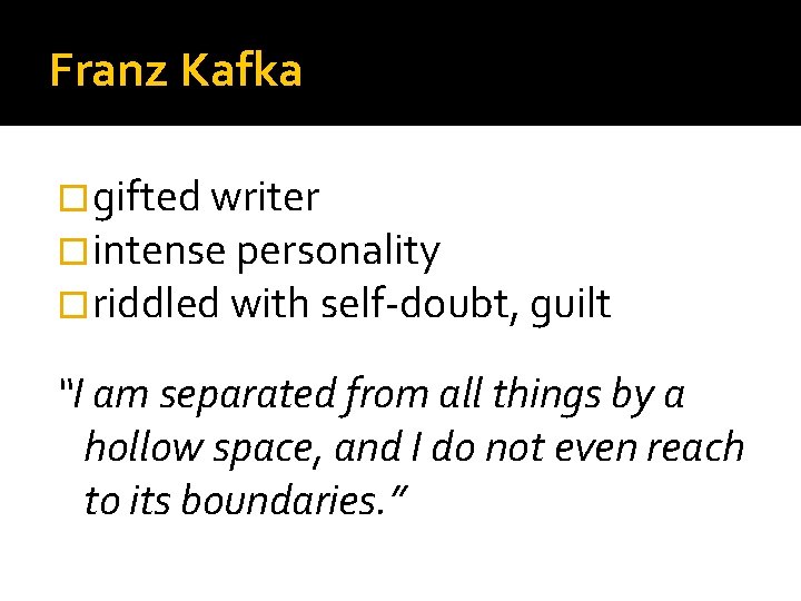Franz Kafka �gifted writer �intense personality �riddled with self-doubt, guilt “I am separated from