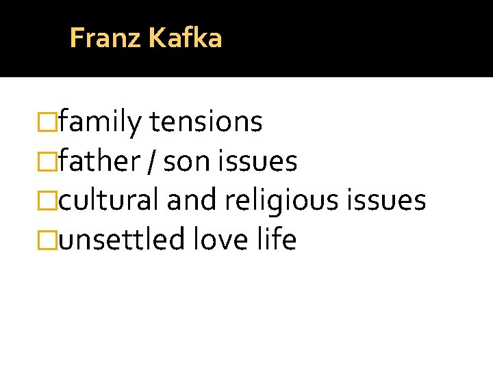 Franz Kafka �family tensions �father / son issues �cultural and religious issues �unsettled love