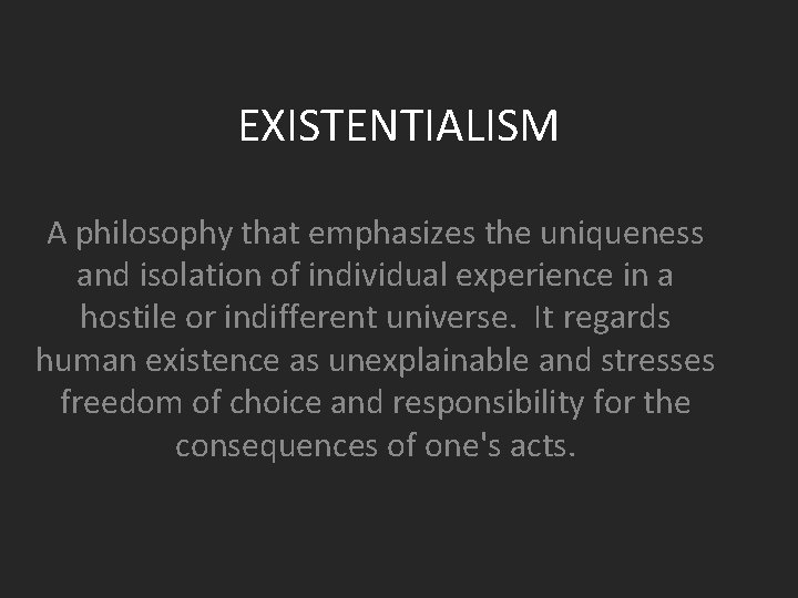 EXISTENTIALISM A philosophy that emphasizes the uniqueness and isolation of individual experience in a