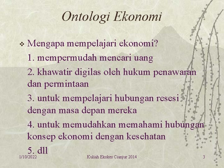 Ontologi Ekonomi Mengapa mempelajari ekonomi? 1. mempermudah mencari uang 2. khawatir digilas oleh hukum