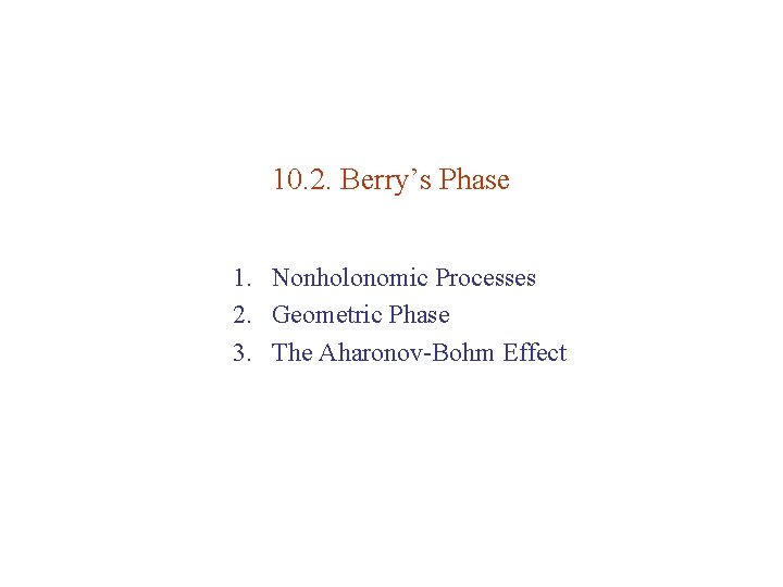 10. 2. Berry’s Phase 1. Nonholonomic Processes 2. Geometric Phase 3. The Aharonov-Bohm Effect