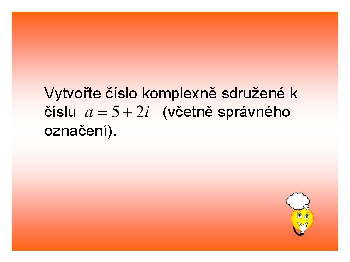 Vytvořte číslo komplexně sdružené k číslu (včetně správného označení). 