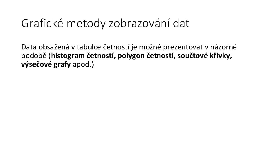 Grafické metody zobrazování dat Data obsažená v tabulce četností je možné prezentovat v názorné