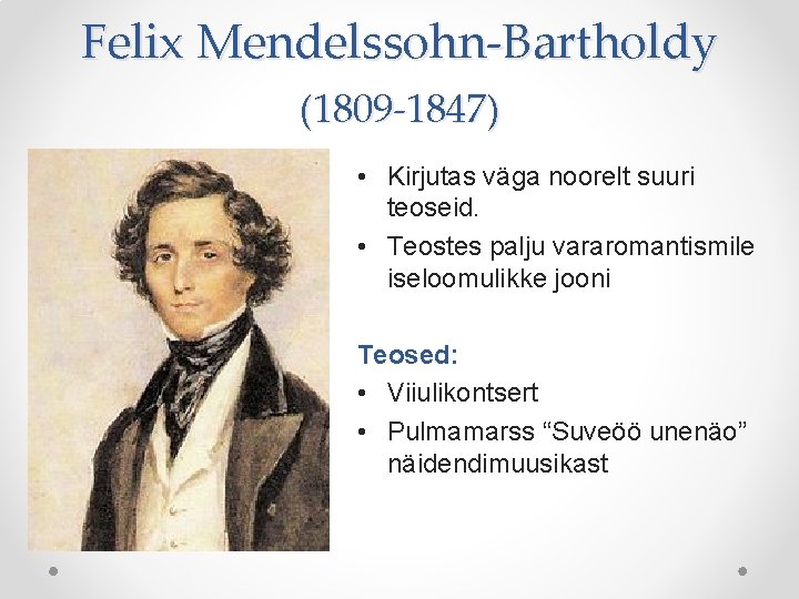 Felix Mendelssohn-Bartholdy (1809 -1847) • Kirjutas väga noorelt suuri teoseid. • Teostes palju vararomantismile Felix Mendelssohn-Bartholdy (1809 -1847) • Kirjutas väga noorelt suuri teoseid. • Teostes palju vararomantismile