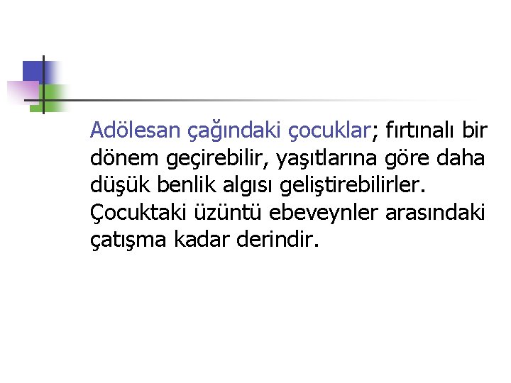 Adölesan çağındaki çocuklar; fırtınalı bir dönem geçirebilir, yaşıtlarına göre daha düşük benlik algısı geliştirebilirler.