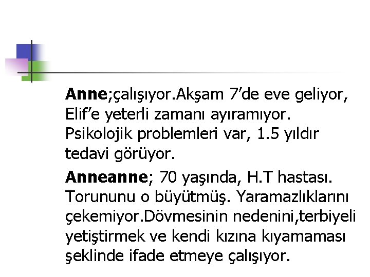 Anne; çalışıyor. Akşam 7’de eve geliyor, Elif’e yeterli zamanı ayıramıyor. Psikolojik problemleri var, 1.