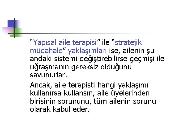 “Yapısal aile terapisi” ile “stratejik müdahale” yaklaşımları ise, ailenin şu andaki sistemi değiştirebilirse geçmişi