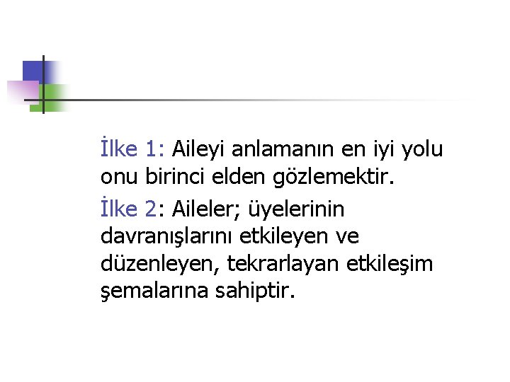 İlke 1: Aileyi anlamanın en iyi yolu onu birinci elden gözlemektir. İlke 2: Aileler;