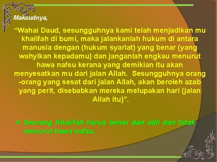 Maksudnya, “Wahai Daud, sesungguhnya kami telah menjadikan mu khalifah di bumi, maka jalankanlah hukum